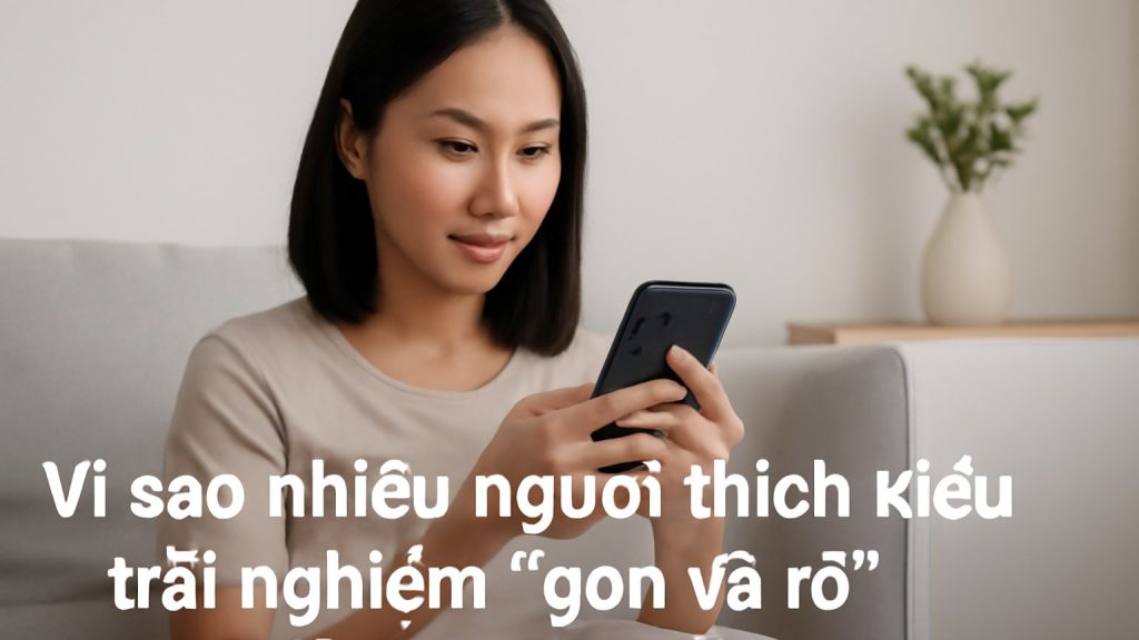 Vì sao nhiều người thích kiểu trải nghiệm “gọn và rõ” Minh họa: Vì sao nhiều người thích kiểu trải nghiệm “gọn và rõ”